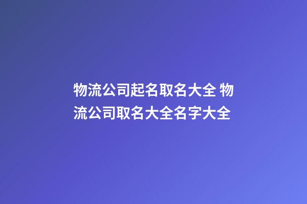 物流公司起名取名大全 物流公司取名大全名字大全
